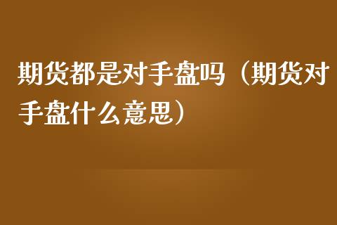 期货都是对手盘吗（期货对手盘什么意思）_https://www.boyangwujin.com_期货直播间_第1张