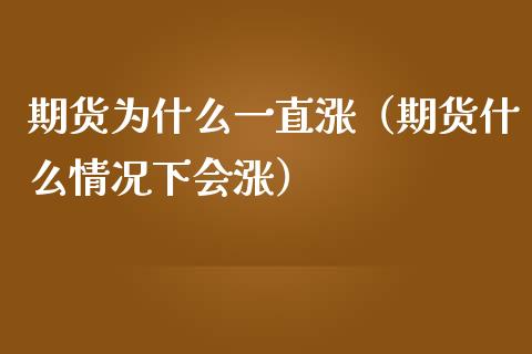 期货为什么一直涨（期货什么情况下会涨）_https://www.boyangwujin.com_期货直播间_第1张