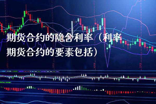 期货合约的隐含利率（利率期货合约的要素包括）_https://www.boyangwujin.com_期货直播间_第1张