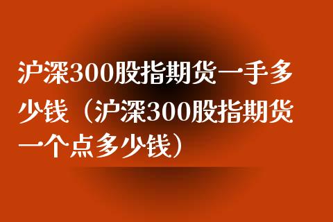 沪深300股指期货一手多少钱（沪深300股指期货一个点多少钱）_https://www.boyangwujin.com_期货直播间_第1张