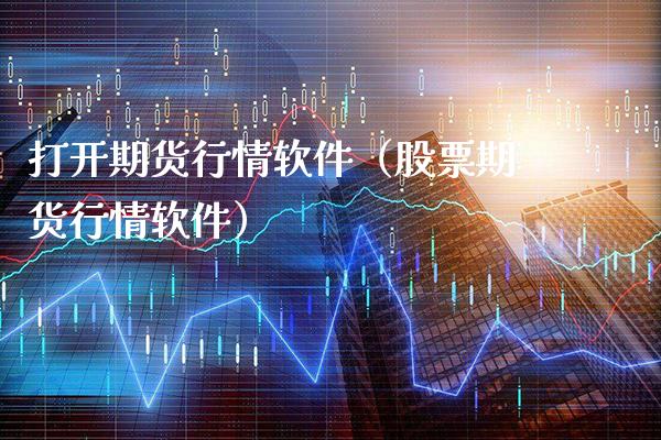 打开期货行情软件（股票期货行情软件）