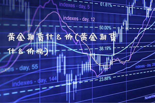 黄金期货什么价(黄金期货什么价格)_https://www.boyangwujin.com_期货直播间_第1张