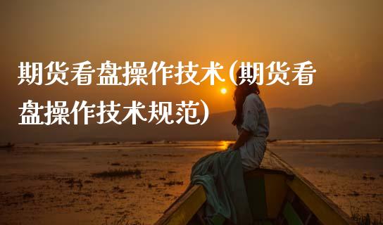 期货看盘操作技术(期货看盘操作技术规范)_https://www.boyangwujin.com_期货直播间_第1张