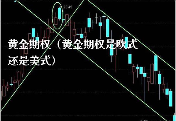 黄金期权（黄金期权是欧式还是美式）_https://www.boyangwujin.com_期货直播间_第1张