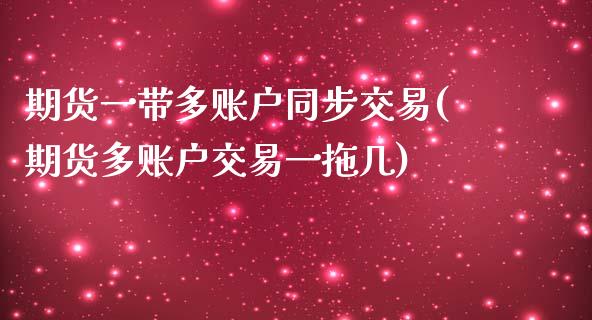 期货一带多账户同步交易(期货多账户交易一拖几)