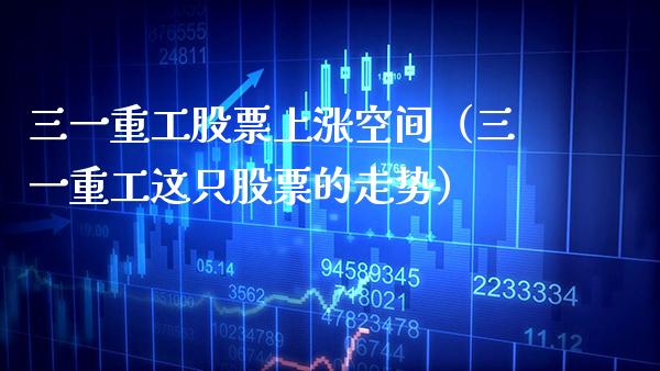 三一重工股票上涨空间（三一重工这只股票的走势）_https://www.boyangwujin.com_道指期货_第1张