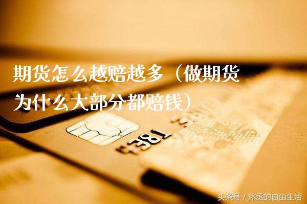 期货怎么越赔越多（做期货为什么大部分都赔钱）_https://www.boyangwujin.com_期货直播间_第1张