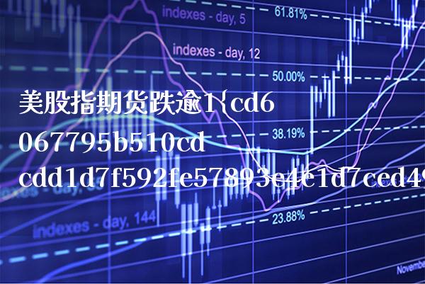 美股指期货跌逾1%（美股指期货跌对A股影响）_https://www.boyangwujin.com_期货直播间_第1张
