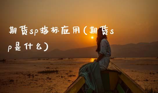 期货sp指标应用(期货sp是什么)_https://www.boyangwujin.com_期货直播间_第1张