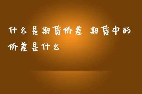 什么是期货价差 期货中的价差是什么_https://www.boyangwujin.com_期货直播间_第1张