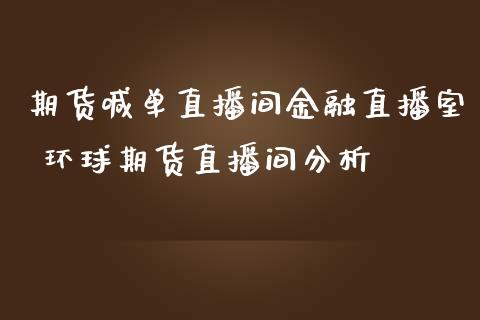 期货喊单直播间金融直播室 环球期货直播间分析_https://www.boyangwujin.com_期货直播间_第1张