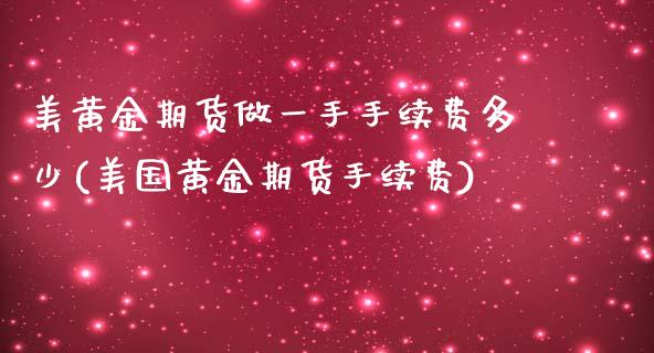 美黄金期货做一手手续费多少(美国黄金期货手续费)