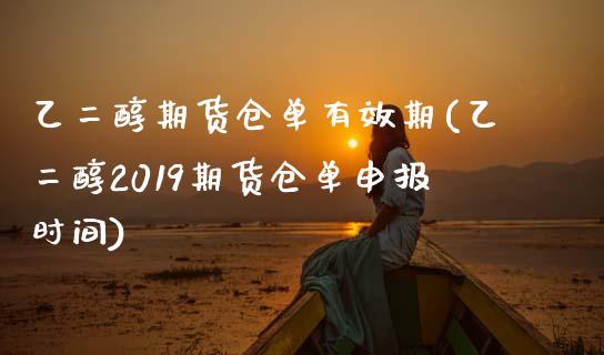 乙二醇期货仓单有效期(乙二醇2019期货仓单申报时间)