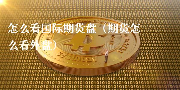 怎么看国际期货盘（期货怎么看外盘）_https://www.boyangwujin.com_道指期货_第1张