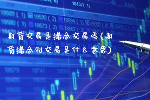 期货交易是撮合交易吗(期货撮合制交易是什么意思)