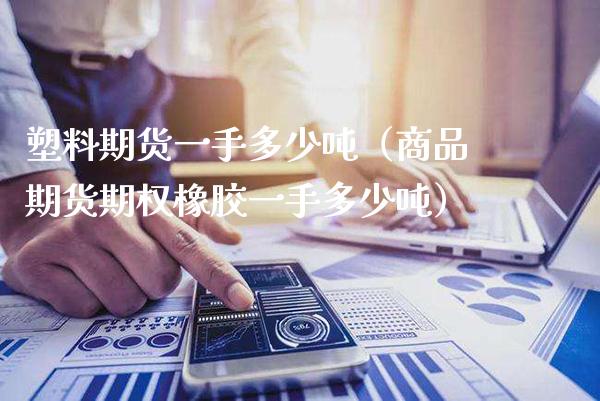 塑料期货一手多少吨（商品期货期权橡胶一手多少吨）