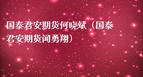 国泰君安期货何晓斌（国泰君安期货闻勇翔）