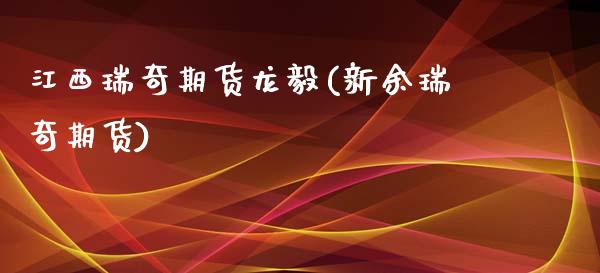 江西瑞奇期货龙毅(新余瑞奇期货)_https://www.boyangwujin.com_期货直播间_第1张