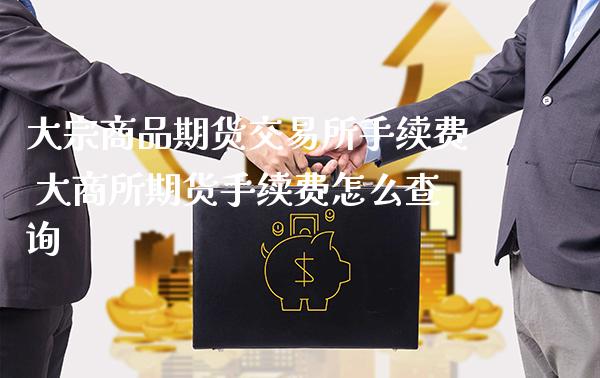 大宗商品期货交易所手续费 大商所期货手续费怎么查询