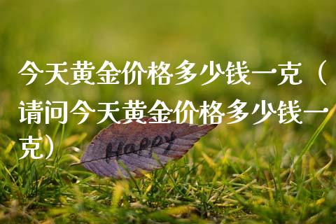 今天黄金价格多少钱一克（请问今天黄金价格多少钱一克）