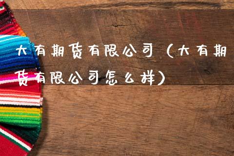 大有期货有限公司（大有期货有限公司怎么样）_https://www.boyangwujin.com_期货直播间_第1张