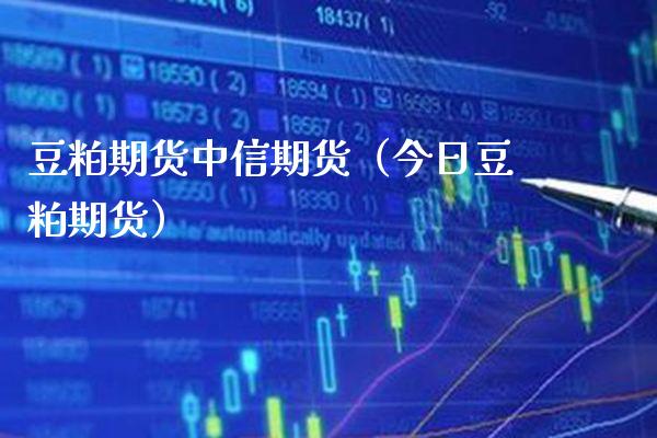 豆粕期货中信期货（今日豆粕期货）_https://www.boyangwujin.com_纳指期货_第1张