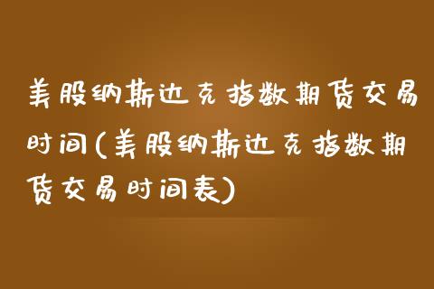 美股纳斯达克指数期货交易时间(美股纳斯达克指数期货交易时间表)_https://www.boyangwujin.com_期货直播间_第1张