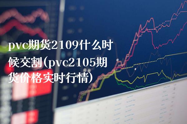 pvc期货2109什么时候交割(pvc2105期货价格实时行情)_https://www.boyangwujin.com_道指期货_第1张