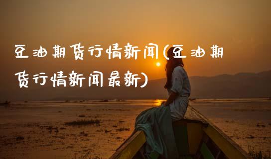 豆油期货行情新闻(豆油期货行情新闻最新)