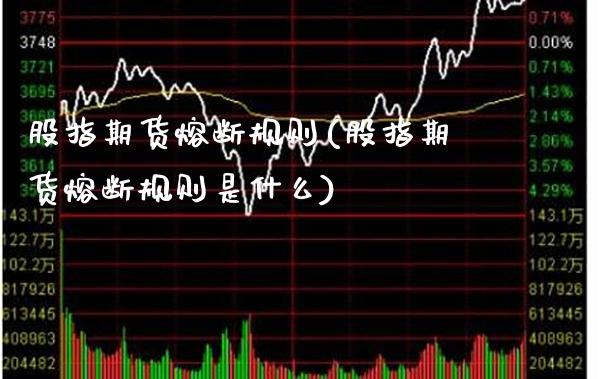 股指期货熔断规则(股指期货熔断规则是什么)