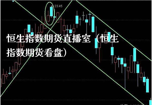 恒生指数期货直播室（恒生指数期货看盘）