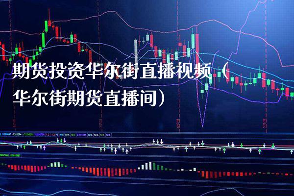 期货投资华尔街直播视频（华尔街期货直播间）_https://www.boyangwujin.com_期货直播间_第1张