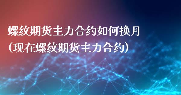 螺纹期货主力合约如何换月(现在螺纹期货主力合约)_https://www.boyangwujin.com_期货直播间_第1张