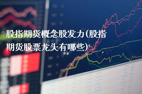 股指期货概念股发力(股指期货股票龙头有哪些)_https://www.boyangwujin.com_期货科普_第1张