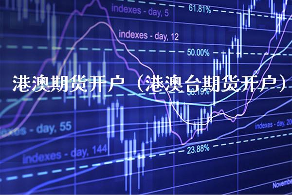 港澳期货开户（港澳台期货开户）