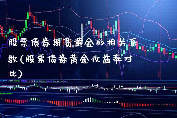 股票债券期货黄金的相关系数(股票债券黄金收益率对比)_https://www.boyangwujin.com_期货直播间_第1张