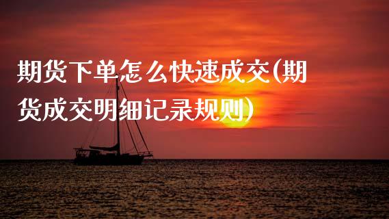 期货下单怎么快速成交(期货成交明细记录规则)_https://www.boyangwujin.com_道指期货_第1张