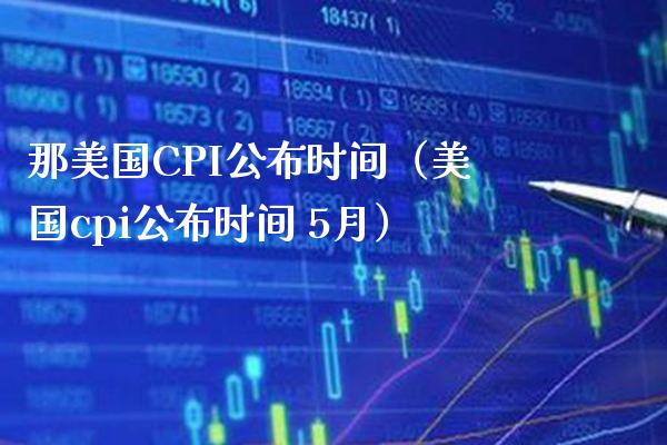 那美国CPI公布时间（美国cpi公布时间 5月）_https://www.boyangwujin.com_期货直播间_第1张