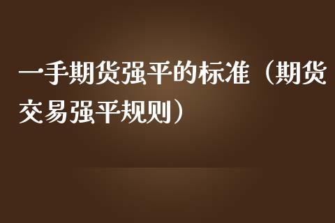 一手期货强平的标准（期货交易强平规则）