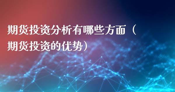 期货投资分析有哪些方面（期货投资的优势）