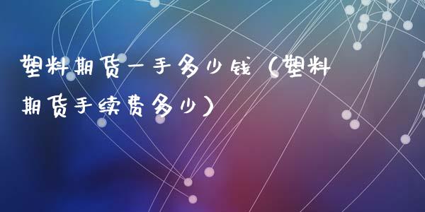 塑料期货一手多少钱（塑料期货手续费多少）_https://www.boyangwujin.com_纳指期货_第1张
