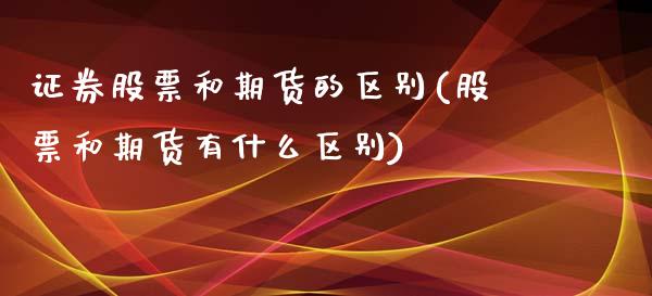 证券股票和期货的区别(股票和期货有什么区别)_https://www.boyangwujin.com_期货科普_第1张