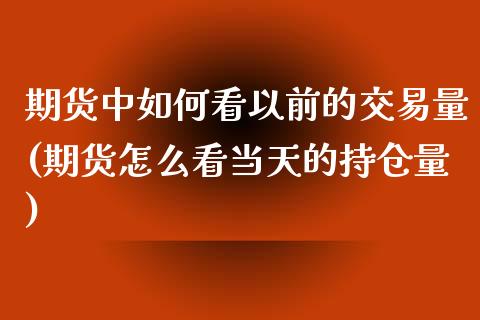 期货中如何看以前的交易量(期货怎么看当天的持仓量)