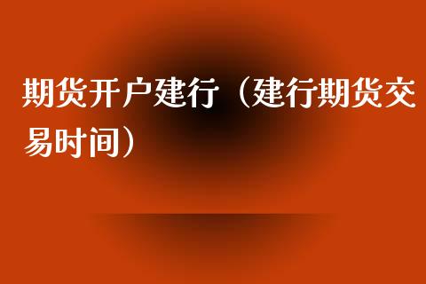 期货开户建行（建行期货交易时间）