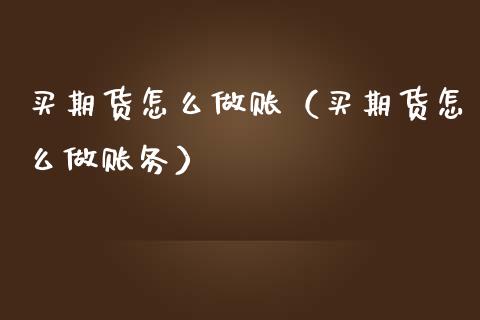 买期货怎么做账（买期货怎么做账务）_https://www.boyangwujin.com_期货直播间_第1张