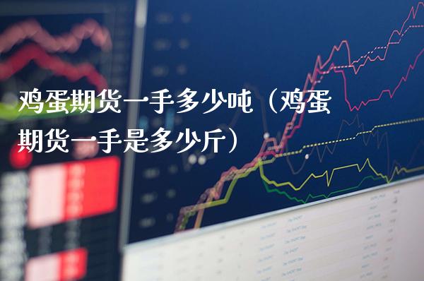 鸡蛋期货一手多少吨（鸡蛋期货一手是多少斤）