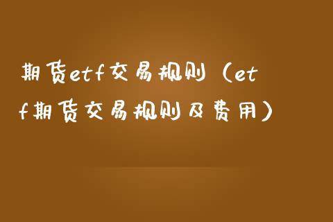 期货etf交易规则（etf期货交易规则及费用）_https://www.boyangwujin.com_黄金期货_第1张