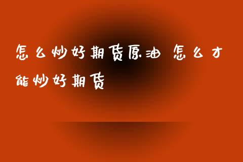 怎么炒好期货原油 怎么才能炒好期货_https://www.boyangwujin.com_道指期货_第1张