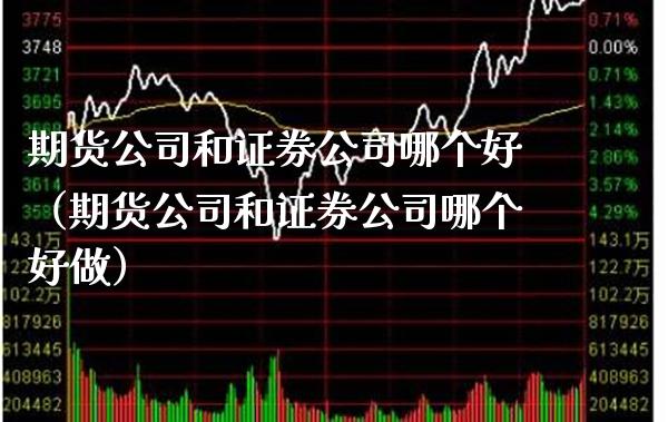 期货公司和证券公司哪个好（期货公司和证券公司哪个好做）_https://www.boyangwujin.com_期货直播间_第1张
