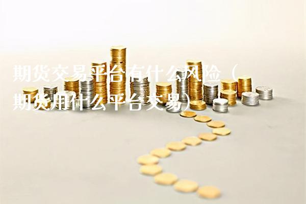 期货交易平台有什么风险（期货用什么平台交易）_https://www.boyangwujin.com_黄金期货_第1张